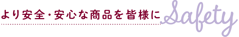 より安全・安心な商品を皆様に